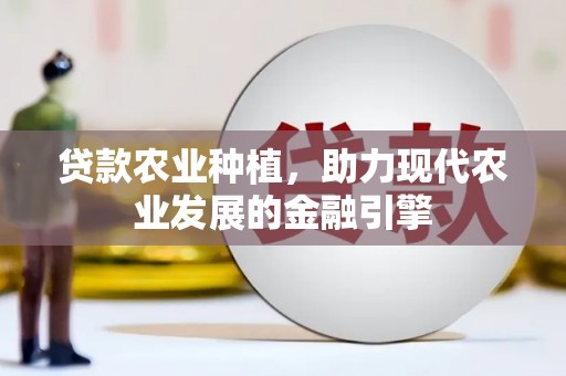 古县贷款农业种植，助力现代农业发展的金融引擎