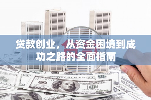 成武贷款创业，从资金困境到成功之路的全面指南