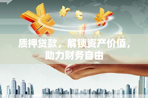 石家庄质押贷款，解锁资产价值，助力财务自由