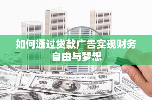 兴县如何通过贷款广告实现财务自由与梦想