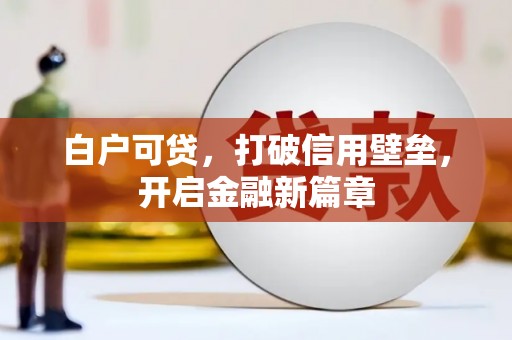 杉林白户可贷，打破信用壁垒，开启金融新篇章