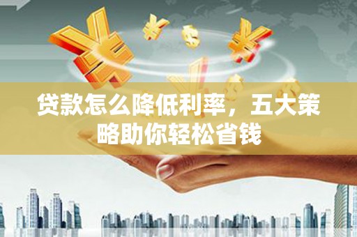 睢宁贷款怎么降低利率，五大策略助你轻松省钱