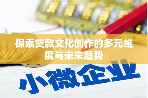 琅琊探索贷款文化创作的多元维度与未来趋势