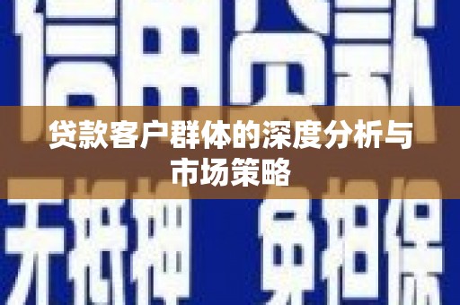莺歌贷款客户群体的深度分析与市场策略