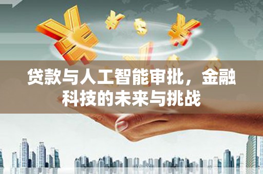 肃州贷款与人工智能审批，金融科技的未来与挑战