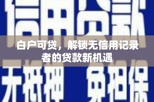 山海关白户可贷，解锁无信用记录者的贷款新机遇