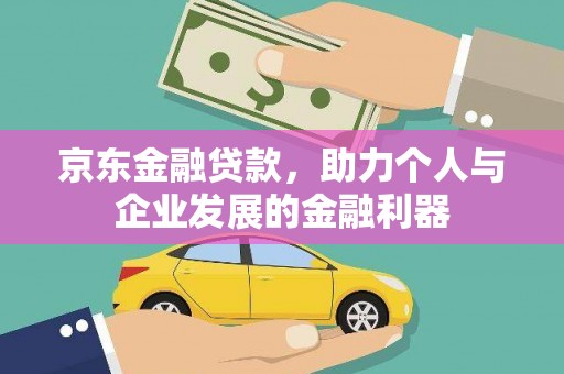 龟山京东金融贷款，助力个人与企业发展的金融利器