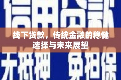 乐都线下贷款，传统金融的稳健选择与未来展望