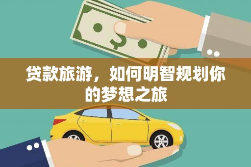 永寿贷款旅游，如何明智规划你的梦想之旅