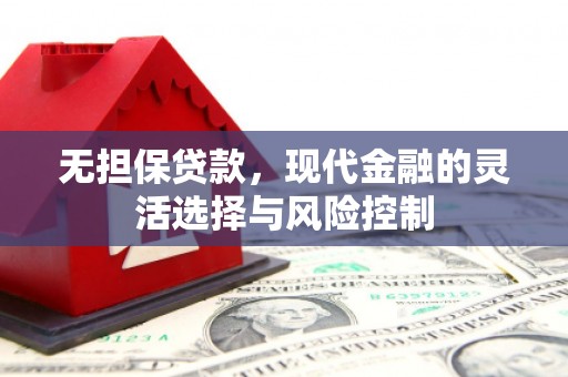 开福无担保贷款，现代金融的灵活选择与风险控制