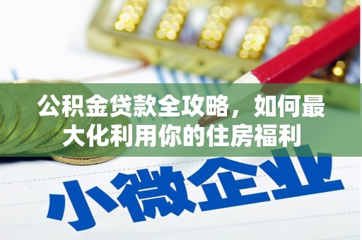 荔湾公积金贷款全攻略，如何最大化利用你的住房福利