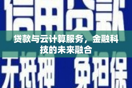 泗礁贷款与云计算服务，金融科技的未来融合