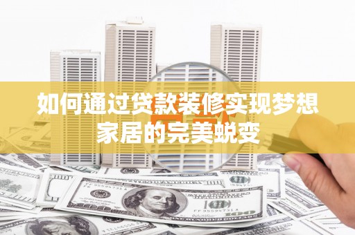 玛沁如何通过贷款装修实现梦想家居的完美蜕变