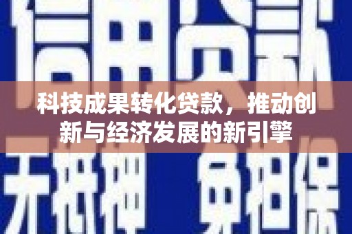 高淳科技成果转化贷款，推动创新与经济发展的新引擎