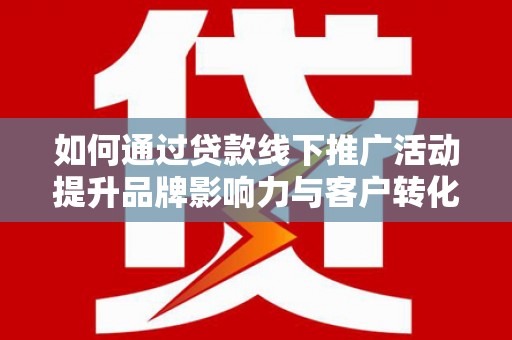 岳塘如何通过贷款线下推广活动提升品牌影响力与客户转化率