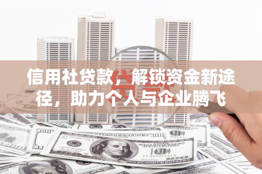 恭城信用社贷款，解锁资金新途径，助力个人与企业腾飞