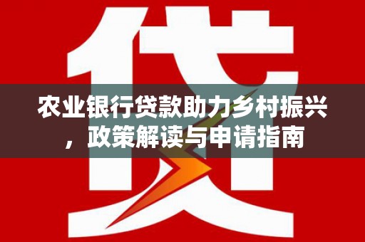 苏尼特右旗农业银行贷款助力乡村振兴，政策解读与申请指南