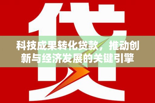 达日科技成果转化贷款，推动创新与经济发展的关键引擎