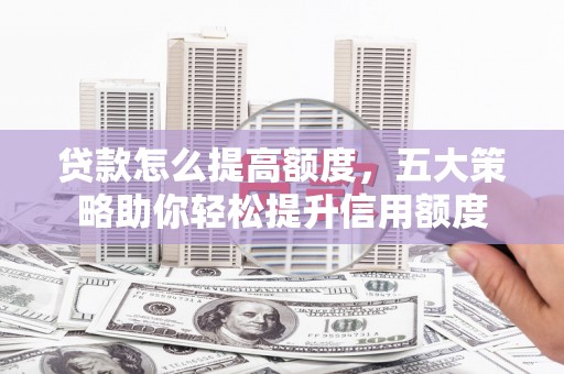 金台贷款怎么提高额度，五大策略助你轻松提升信用额度