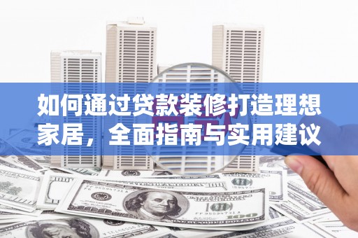 安泽如何通过贷款装修打造理想家居,全面指南与实用建议 安泽如何通过贷款装修打造理想家居,全面指南与实用建议