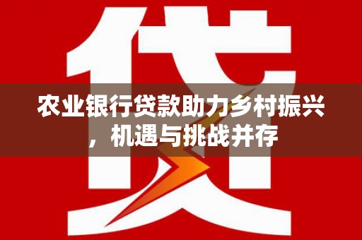 贡山农业银行贷款助力乡村振兴，机遇与挑战并存