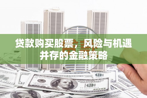 信丰贷款购买股票，风险与机遇并存的金融策略