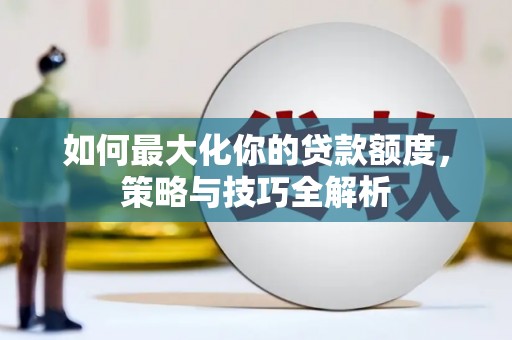 临猗如何最大化你的贷款额度，策略与技巧全解析