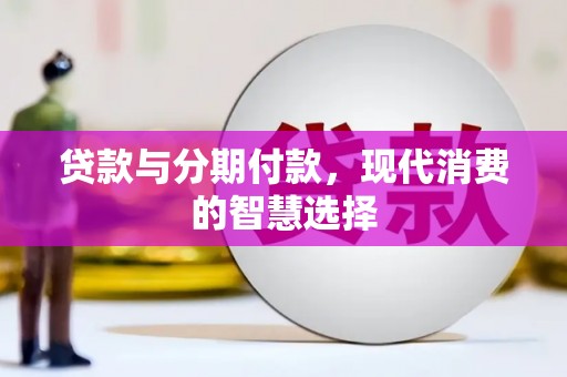 龙泉驿贷款与分期付款，现代消费的智慧选择