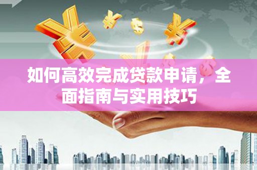 白山如何高效完成贷款申请，全面指南与实用技巧