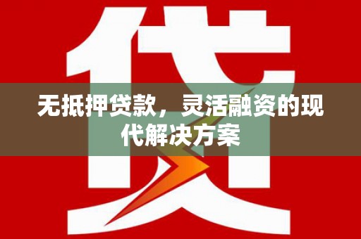 萧山无抵押贷款，灵活融资的现代解决方案