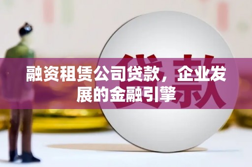 红岗融资租赁公司贷款，企业发展的金融引擎