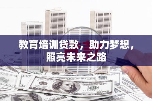 六甲教育培训贷款，助力梦想，照亮未来之路