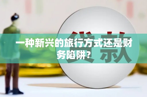 尖石一种新兴的旅行方式还是财务陷阱？