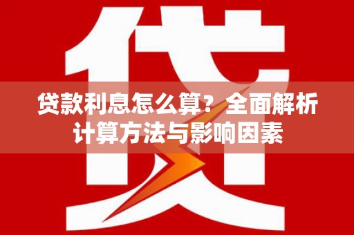 江海贷款利息怎么算？全面解析计算方法与影响因素