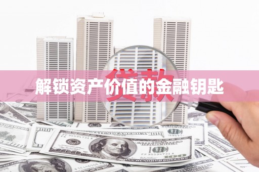 松滋解锁资产价值的金融钥匙