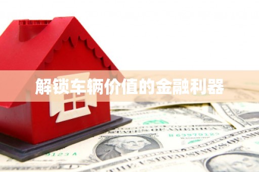 鼓楼解锁车辆价值的金融利器