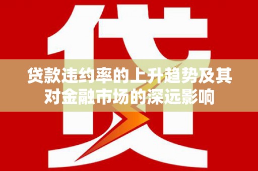 响水贷款违约率的上升趋势及其对金融市场的深远影响